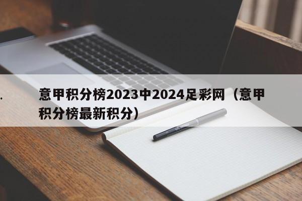 意甲积分榜2023中2024足彩网（意甲积分榜最新积分）